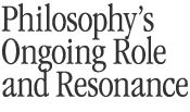 Philosophy’s Ongoing Role and Resonance